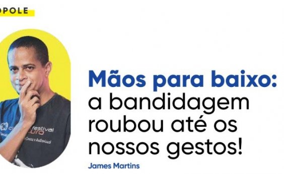 Mãos para baixo: a bandidagem roubou até os nossos gestos!