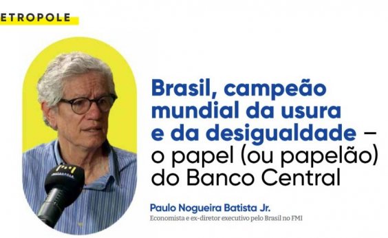 Brasil, campeão mundial da usura e da desigualdade: o papel (ou papelão) do Banco Central